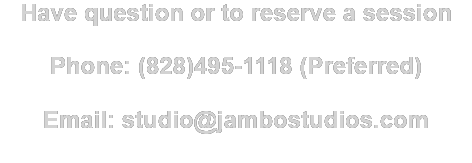 Have question or to reserve a session  Phone: (828)495-1118 (Preferred)  Email: studio@jambostudios.com  